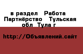  в раздел : Работа » Партнёрство . Тульская обл.,Тула г.
